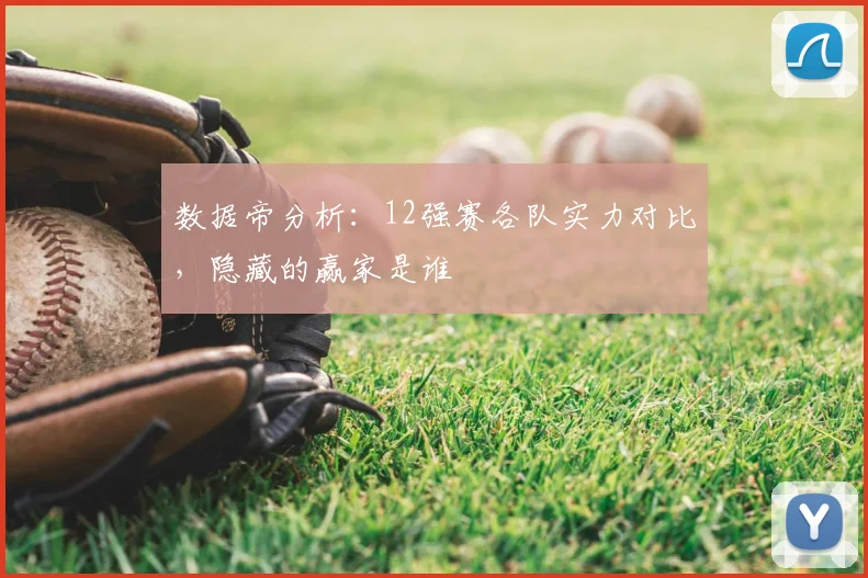 数据帝分析：12强赛各队实力对比，隐藏的赢家是谁
