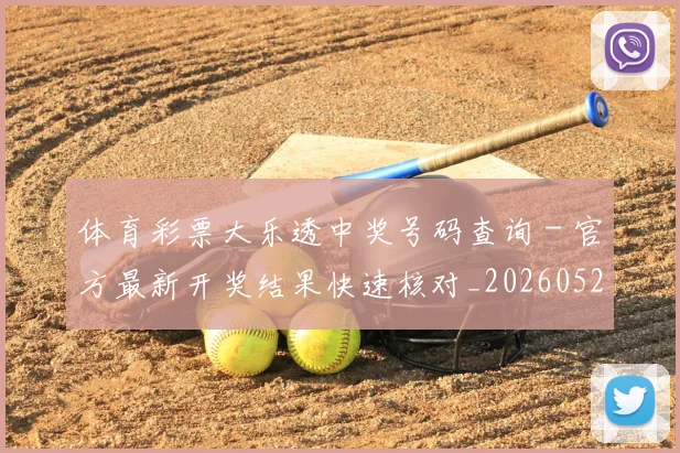 体育彩票大乐透中奖号码查询 - 官方最新开奖结果快速核对_20260521200954
