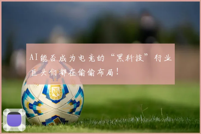 AI能否成为电竞的“黑科技”行业巨头们都在偷偷布局!