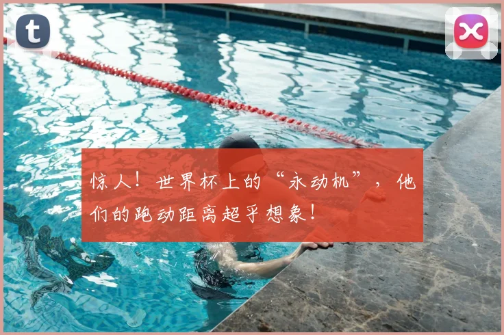 惊人!世界杯上的“永动机”,他们的跑动距离超乎想象!