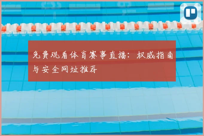 免费观看体育赛事直播:权威指南与安全网址推荐