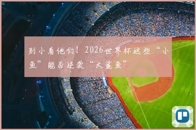 别小看他们!2026世界杯这些“小鱼”能否逆袭“大鲨鱼”