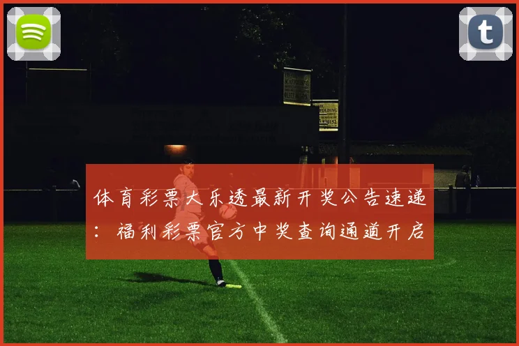 体育彩票大乐透最新开奖公告速递：福利彩票官方中奖查询通道开启